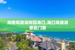 海南观澜湖观园海口,海口观澜湖景区门票