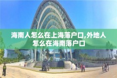 海南人怎么在上海落户口,外地人怎么在海南落户口