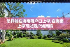 怎样能在海南落户口上学,在海南上学可以落户海南吗