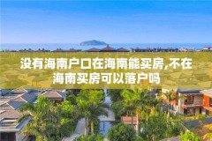 没有海南户口在海南能买房,不在海南买房可以落户吗
