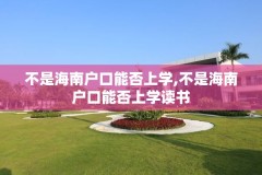 不是海南户口能否上学,不是海南户口能否上学读书