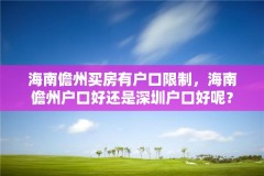 海南儋州买房有户口限制,海南儋州户口好还是深圳户口好呢?