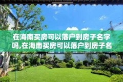 在海南买房可以落户到房子名字吗,在海南买房可以落户到房子名字吗现在