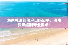 海南教师能落户口吗知乎,海南教师编制专业要求?