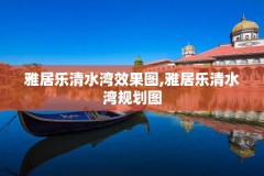 雅居乐清水湾效果图,雅居乐清水湾规划图