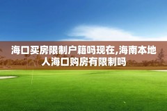 海口买房限制户籍吗现在,海南本地人海口购房有限制吗