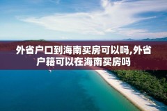 外省户口到海南买房可以吗,外省户籍可以在海南买房吗