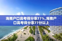海南户口高考得分率77%,海南户口高考得分率77分以上