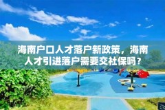 海南户口人才落户新政策,海南人才引进落户需要交社保吗?