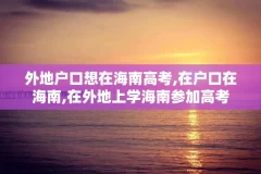外地户口想在海南高考,在户口在海南,在外地上学海南参加高考