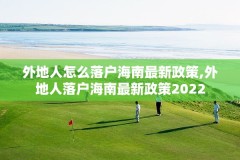 外地人怎么落户海南最新政策,外地人落户海南最新政策2022