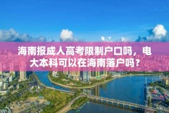 海南报成人高考限制户口吗,电大本科可以在海南落户吗?