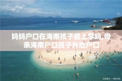 妈妈户口在海南孩子能上学吗,母亲海南户口孩子外地户口