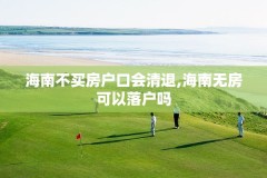 海南不买房户口会清退,海南无房可以落户吗