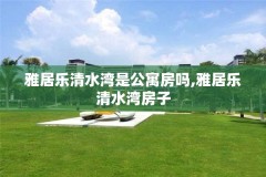 雅居乐清水湾是公寓房吗,雅居乐清水湾房子
