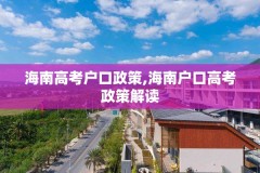 海南高考户口政策,海南户口高考政策解读