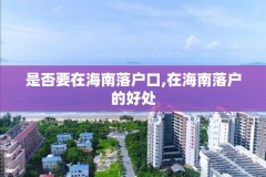 是否要在海南落户口,在海南落户的好处