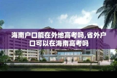 海南户口能在外地高考吗,省外户口可以在海南高考吗