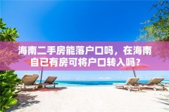海南二手房能落户口吗,在海南自已有房可将户口转入吗?