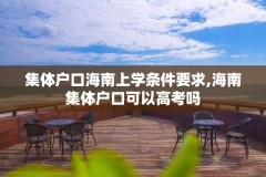 集体户口海南上学条件要求,海南集体户口可以高考吗