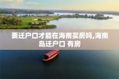 要迁户口才能在海南买房吗,海南岛迁户口 有房