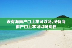 没有海南户口上学可以吗,没有海南户口上学可以吗现在