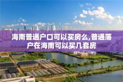 海南普通户口可以买房么,普通落户在海南可以买几套房