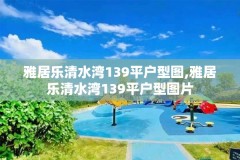 雅居乐清水湾139平户型图,雅居乐清水湾139平户型图片