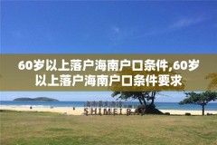 60岁以上落户海南户口条件,60岁以上落户海南户口条件要求
