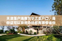 天津落户海南万宁三亚户口,身份证可以异地办吗都有哪些省份?