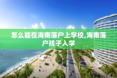 怎么能在海南落户上学校,海南落户孩子入学