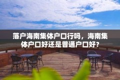 落户海南集体户口行吗，海南集体户口好还是普通户口好？