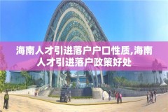 海南人才引进落户户口性质,海南人才引进落户政策好处