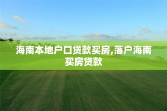 海南本地户口贷款买房,落户海南买房贷款