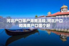 河北户口落户海南流程,河北户口和海南户口哪个好