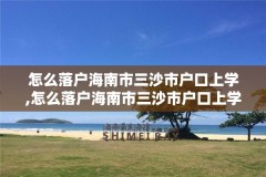 怎么落户海南市三沙市户口上学,怎么落户海南市三沙市户口上学呢