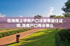 在海南上学有户口还需要居住证呢,海南户口有必要么