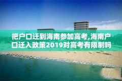 把户口迁到海南参加高考,海南户口迁入政策2019对高考有限制吗