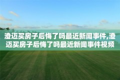 澄迈买房子后悔了吗最近新闻事件,澄迈买房子后悔了吗最近新闻事件视频
