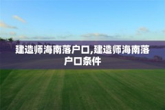 建造师海南落户口,建造师海南落户口条件