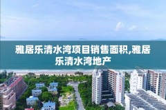 雅居乐清水湾项目销售面积,雅居乐清水湾地产