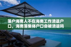 落户海南人不在海南工作清退户口，海南落集体户口会被清退吗？