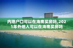 内地户口可以在海南买房吗,2021年外地人可以在海南买房吗