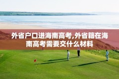 外省户口进海南高考,外省籍在海南高考需要交什么材料