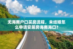 无海南户口买房流程，未结婚怎么申请安居房海南海口？