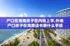 户口在海南孩子在内地上学,外地户口孩子在海南读书要什么手续