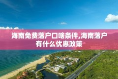海南免费落户口啥条件,海南落户有什么优惠政策