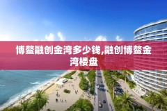 博鳌融创金湾多少钱,融创博鳌金湾楼盘