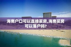 海南户口可以直接买房,海南买房可以落户吗?