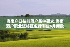 海南户口技能落户条件要求,海南落户职业资格证包括哪些6月新政策